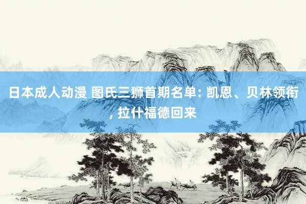 日本成人动漫 图氏三狮首期名单: 凯恩、贝林领衔， 拉什福德回来