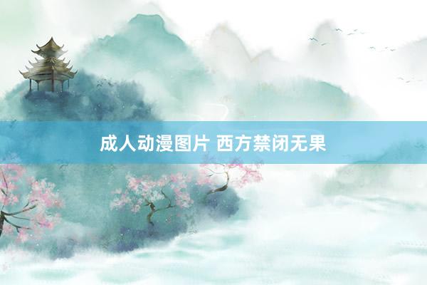 成人动漫图片 西方禁闭无果