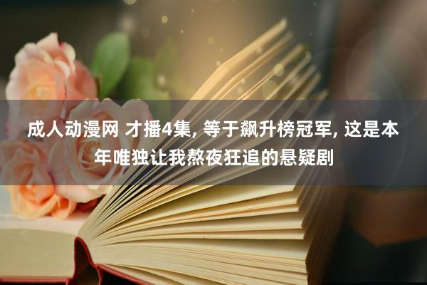 成人动漫网 才播4集， 等于飙升榜冠军， 这是本年唯独让我熬夜狂追的悬疑剧